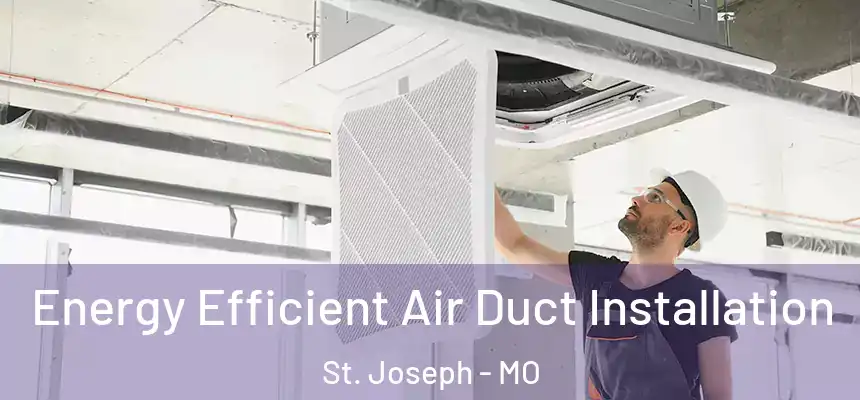 Energy Efficient Air Duct Installation St. Joseph - MO
